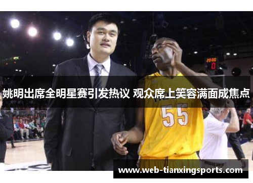 姚明出席全明星赛引发热议 观众席上笑容满面成焦点