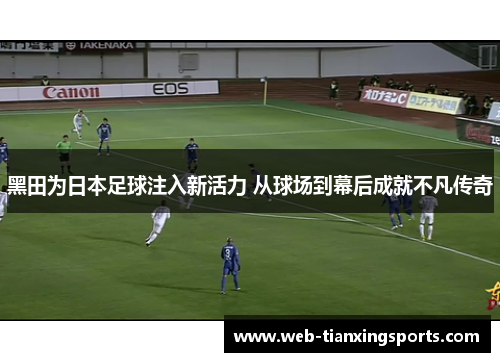 黑田为日本足球注入新活力 从球场到幕后成就不凡传奇