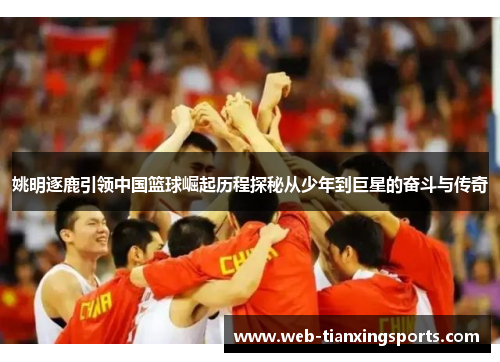 姚明逐鹿引领中国篮球崛起历程探秘从少年到巨星的奋斗与传奇