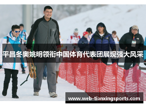 平昌冬奥姚明领衔中国体育代表团展现强大风采