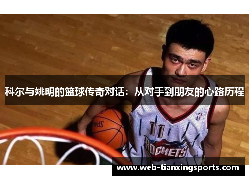 科尔与姚明的篮球传奇对话：从对手到朋友的心路历程