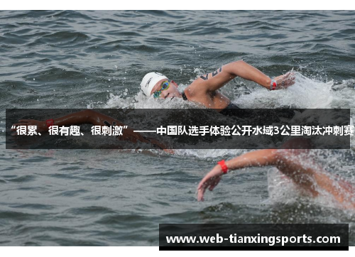 “很累、很有趣、很刺激”——中国队选手体验公开水域3公里淘汰冲刺赛