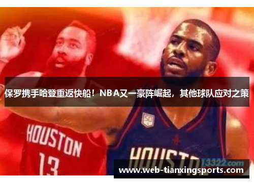 保罗携手哈登重返快船！NBA又一豪阵崛起，其他球队应对之策