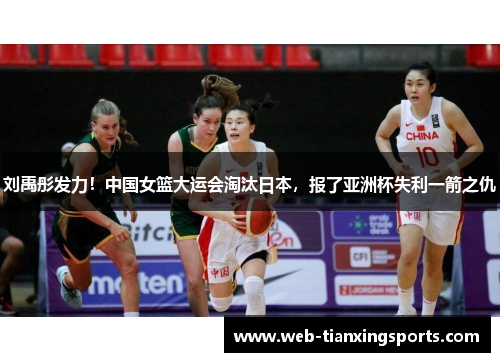 刘禹彤发力！中国女篮大运会淘汰日本，报了亚洲杯失利一箭之仇