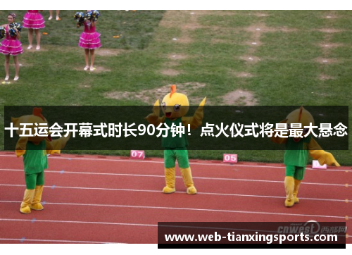 十五运会开幕式时长90分钟！点火仪式将是最大悬念