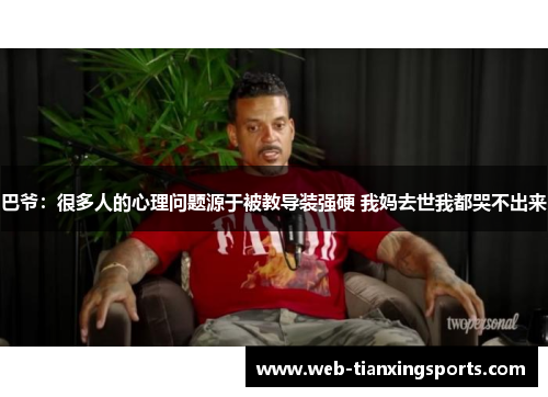巴爷：很多人的心理问题源于被教导装强硬 我妈去世我都哭不出来