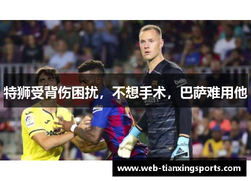 特狮受背伤困扰，不想手术，巴萨难用他